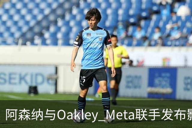 阿森纳与Oakley Meta联手发布影片《We Go Again